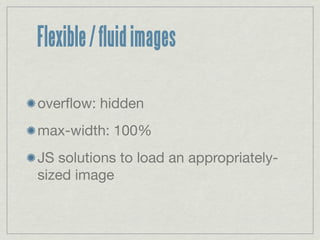 Flexible / fluid images

overﬂow: hidden
max-width: 100%
JS solutions to load an appropriately-
sized image
 