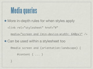 Media queries
More in-depth rules for when styles apply
<link rel=”stylesheet” href=”#”

 media=”screen and (min-device-wi...