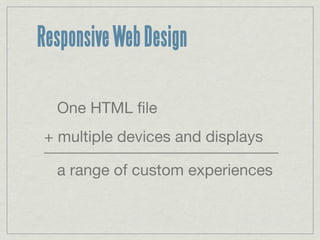 Responsive Web Design

  One HTML ﬁle
+ multiple devices and displays
______________________________
  a range of custom e...