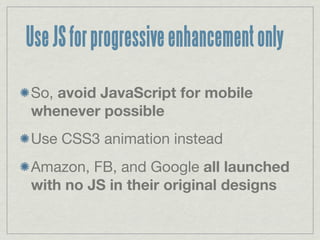 Use JS for progressive enhancement only

So, avoid JavaScript for mobile
whenever possible
Use CSS3 animation instead
Amaz...