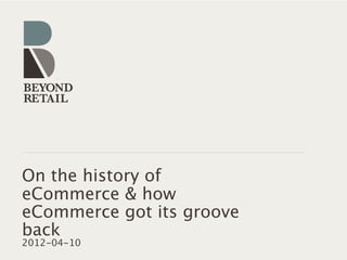 On the history of
eCommerce & how
eCommerce got its groove
back
2012-04-10
 