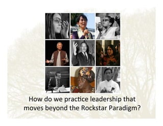 How!do!we!prac&ce!leadership!that!
moves!beyond!the!Rockstar!Paradigm?!

 