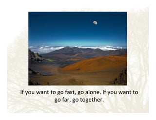If!you!want!to!go!fast,!go!alone.!If!you!want!to!
go!far,!go!together.!
!

 