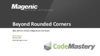 Beyond Rounded Corners
SQL Server 2012 Integration Services

Steve Hughes
Practice Lead
steveh@magenic.com
 