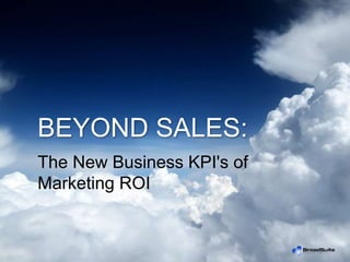 The New Business KPI's of
Marketing ROI
BEYOND SALES:
 
