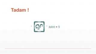 Tadam !
” .toInt = 9“
 