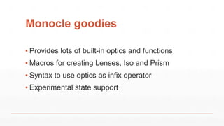 Monocle goodies
▪ Provides lots of built-in optics and functions
▪ Macros for creating Lenses, Iso and Prism
▪ Syntax to use optics as infix operator
▪ Experimental state support
 