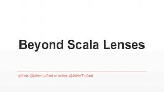 Beyond Scala Lenses
github: @julien-truffaut or twitter: @JulienTruffaut
 