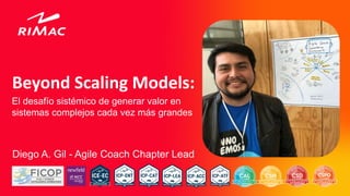 Beyond Scaling Models:
El desafío sistémico de generar valor en
sistemas complejos cada vez más grandes
Diego A. Gil - Agile Coach Chapter Lead
 