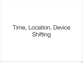 Time, Location, Device
       Shifting



                         16
 