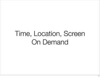 Time, Location, Screen
     On Demand



                         17
 