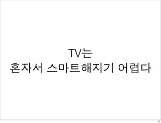TV는
혼자서 스마트해지기 어렵다



                 43
 
