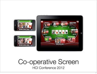 Co-operative Screen
    HCI Conference 2012
                          1
 