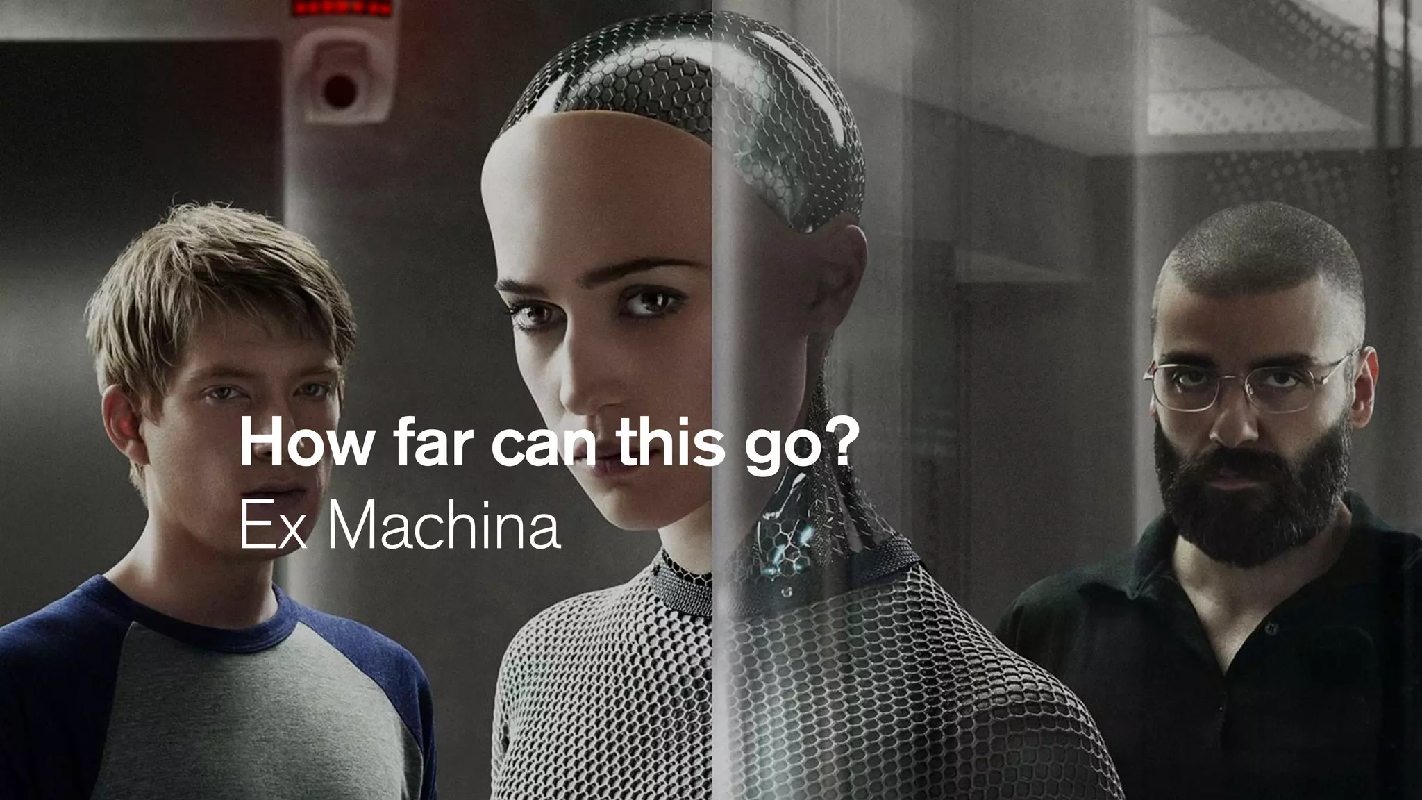 How far can this go?
Ex Machina
 