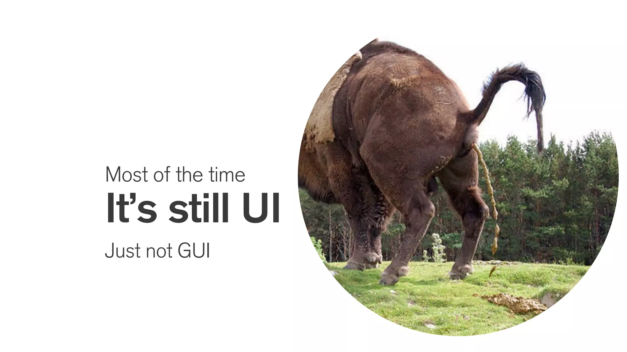 Most of the time
It’s still UI
Just not GUI
 