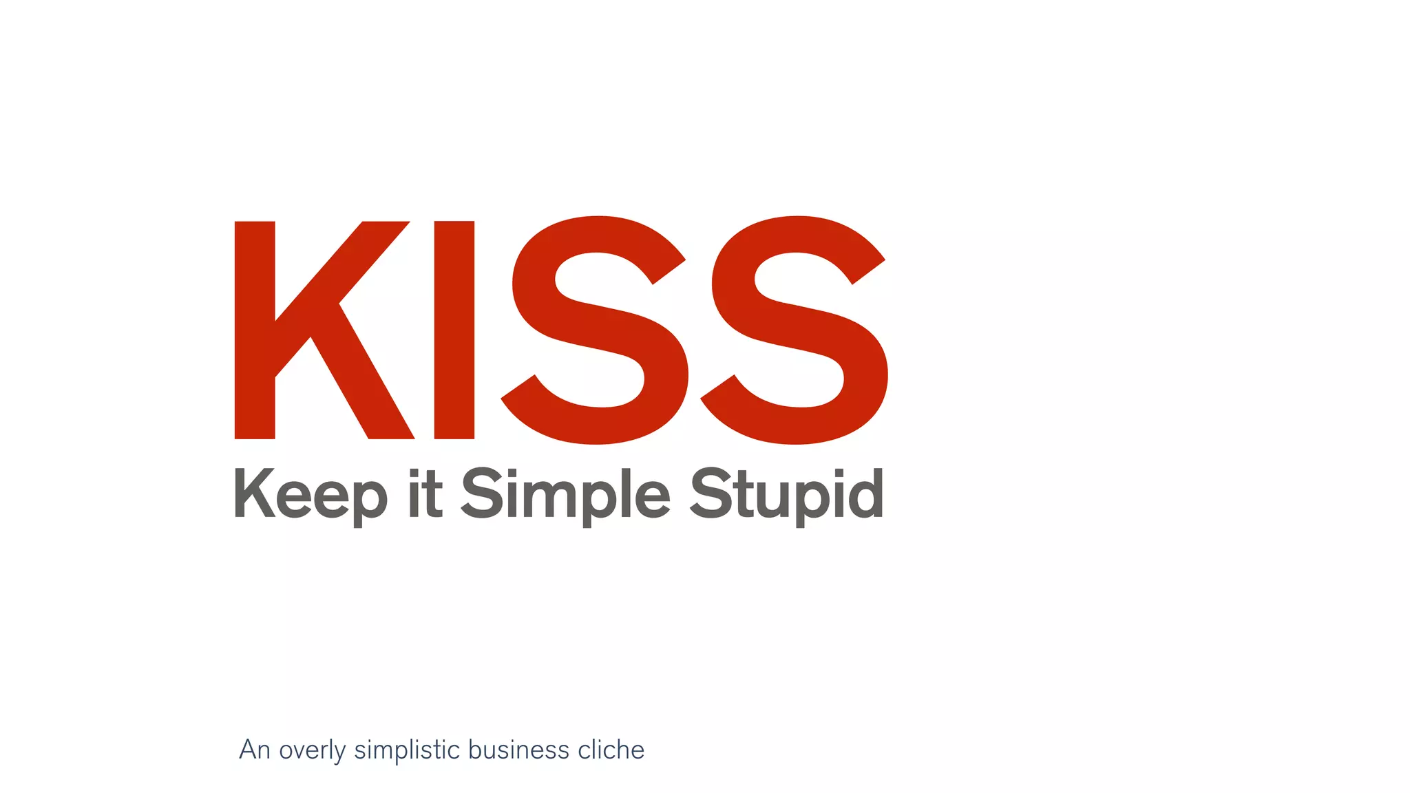KISSKeep it Simple Stupid
An overly simplistic business cliche
 