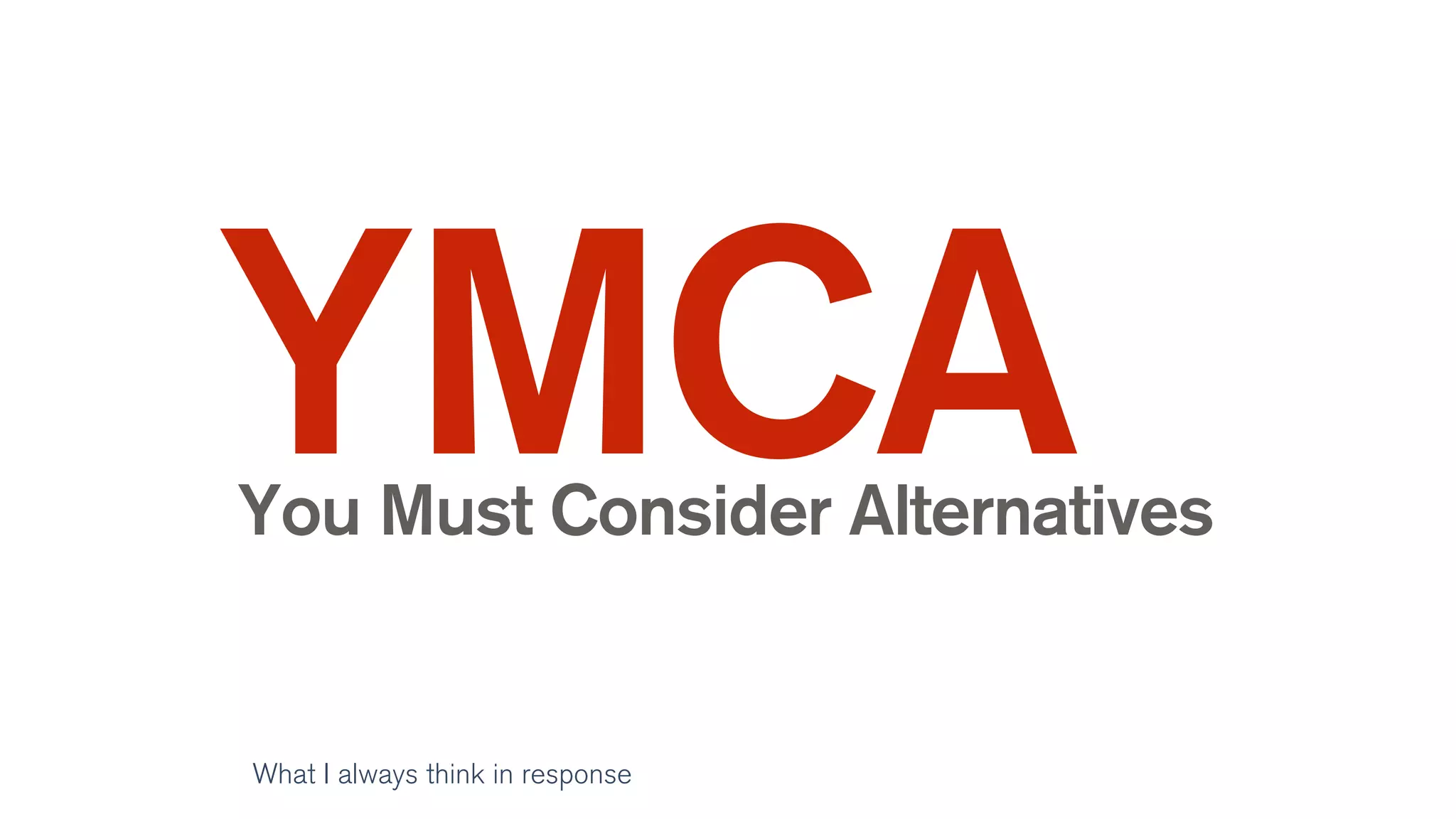 YMCAYou Must Consider Alternatives
What I always think in response
 