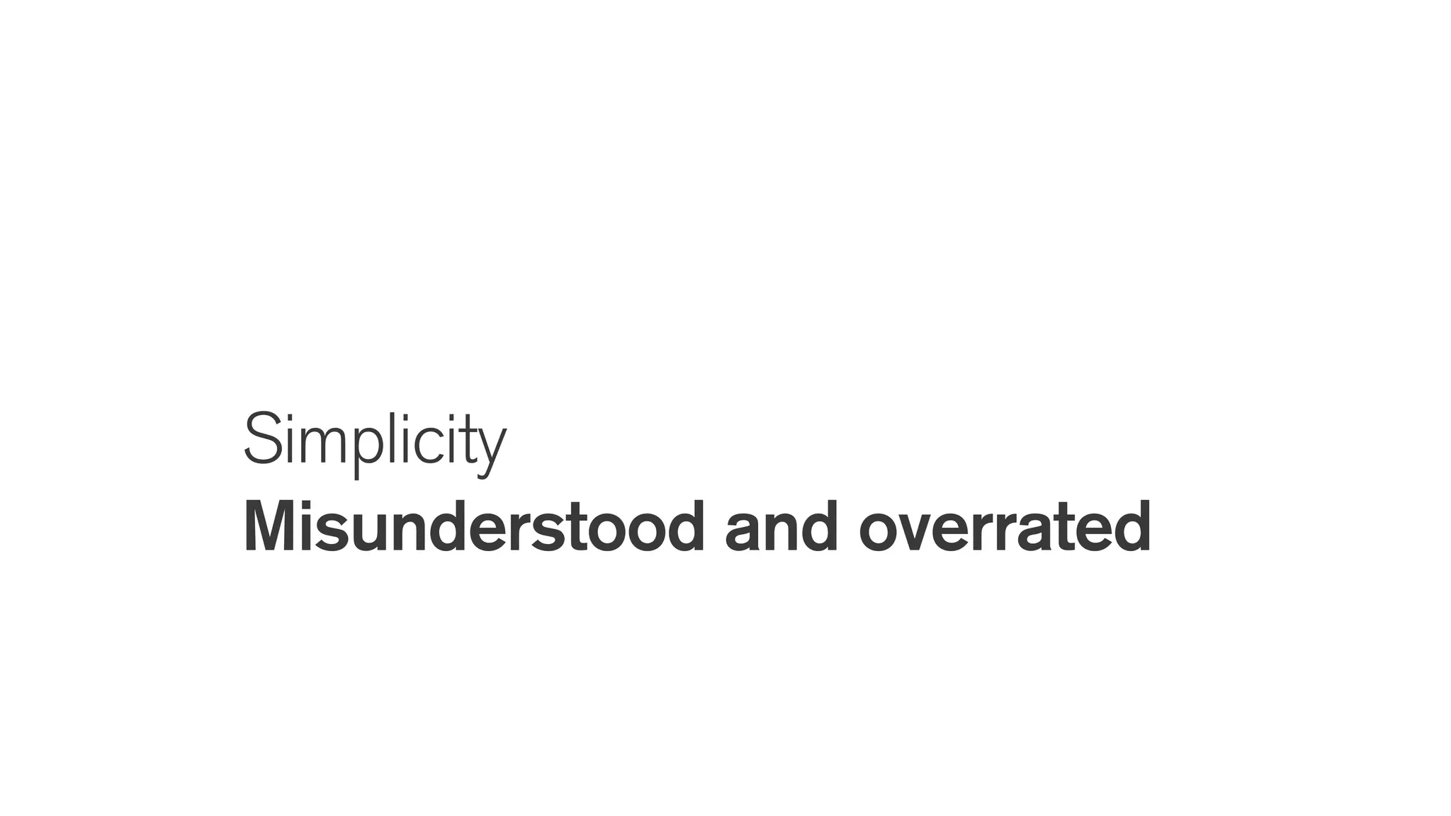 Simplicity
Misunderstood and overrated
 