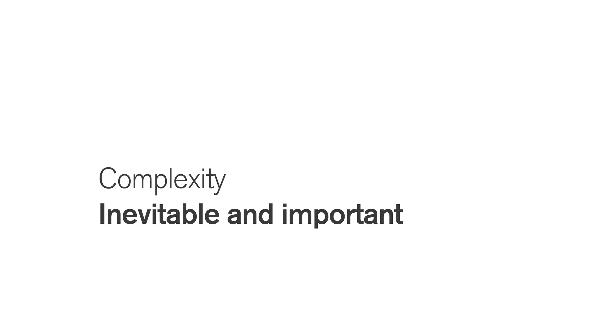 Complexity
Inevitable and important
 