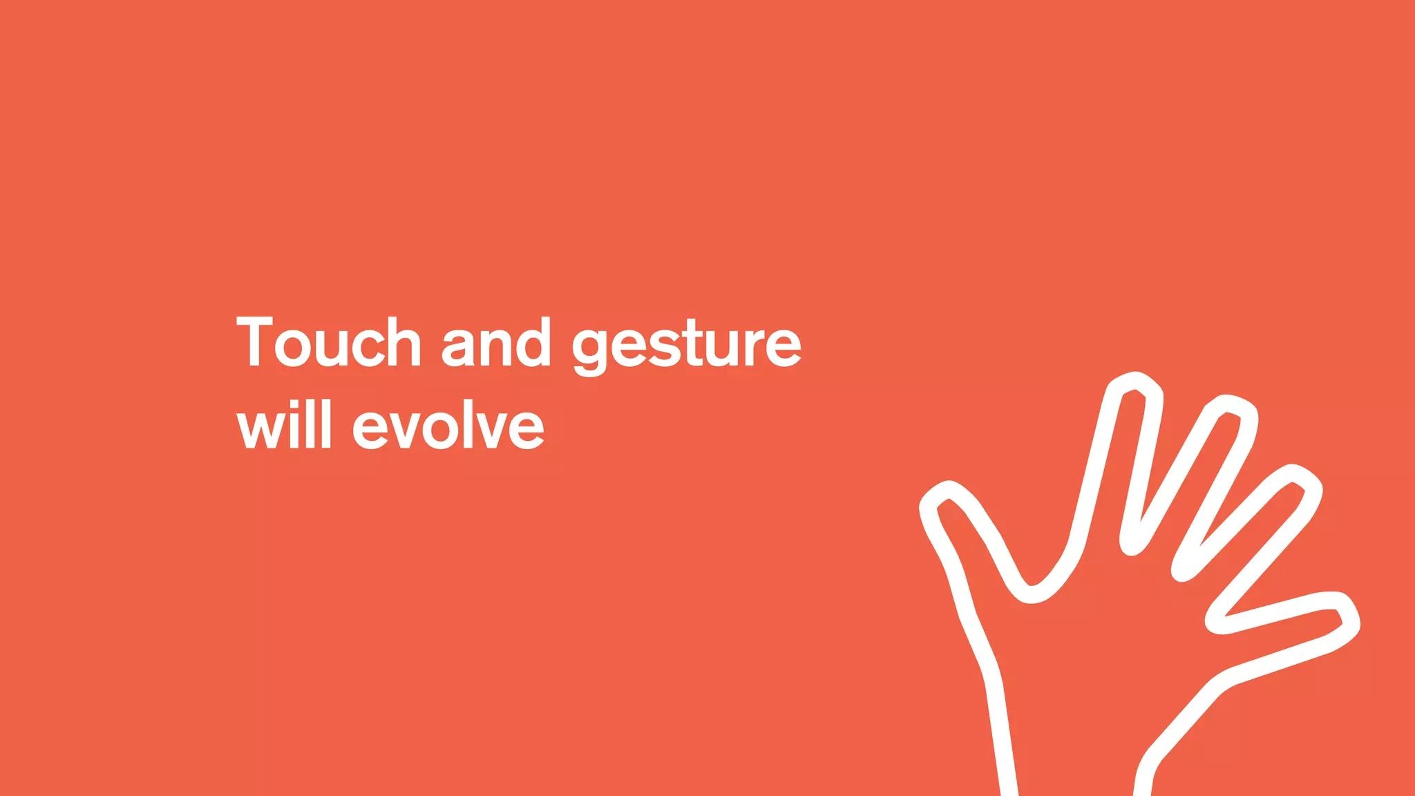 Touch and gesture
will evolve
 