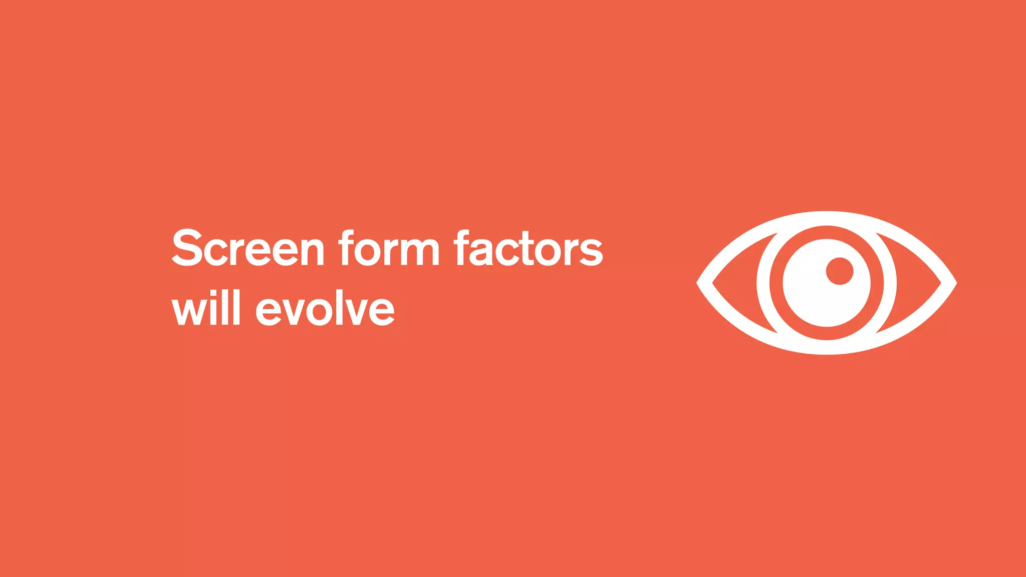 Screen form factors
will evolve
 
