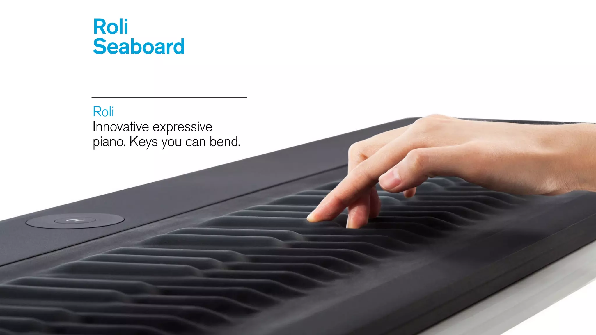 Roli
Seaboard
Roli  
Innovative expressive
piano. Keys you can bend.
 