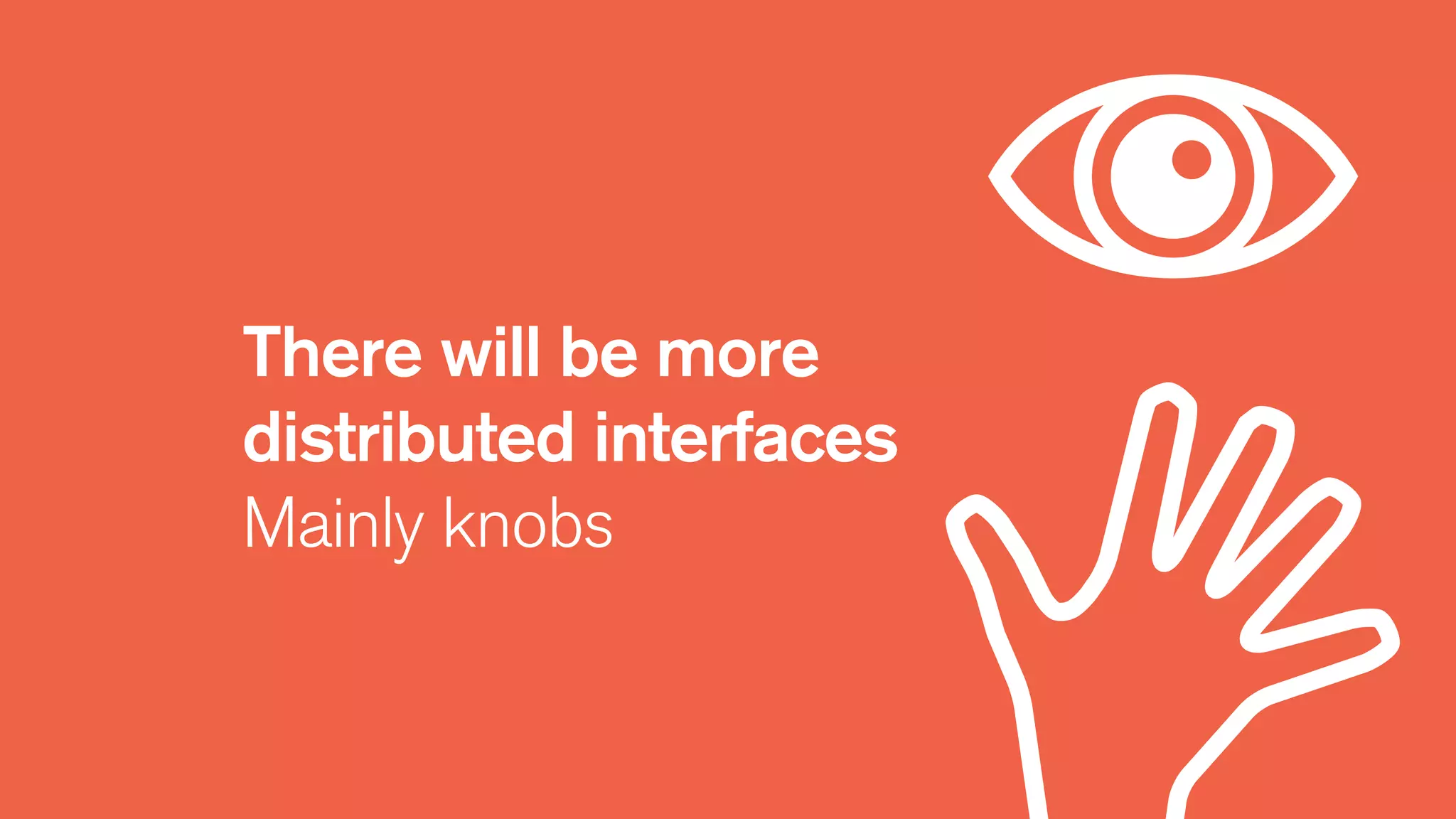 There will be more
distributed interfaces
Mainly knobs
 