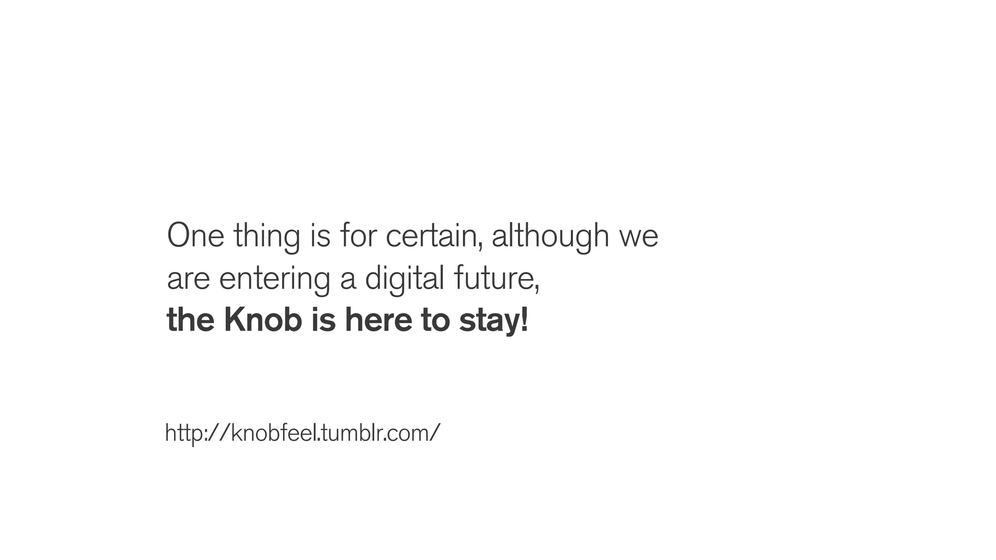 One thing is for certain, although we
are entering a digital future,
the Knob is here to stay!
http://knobfeel.tumblr.com/
 