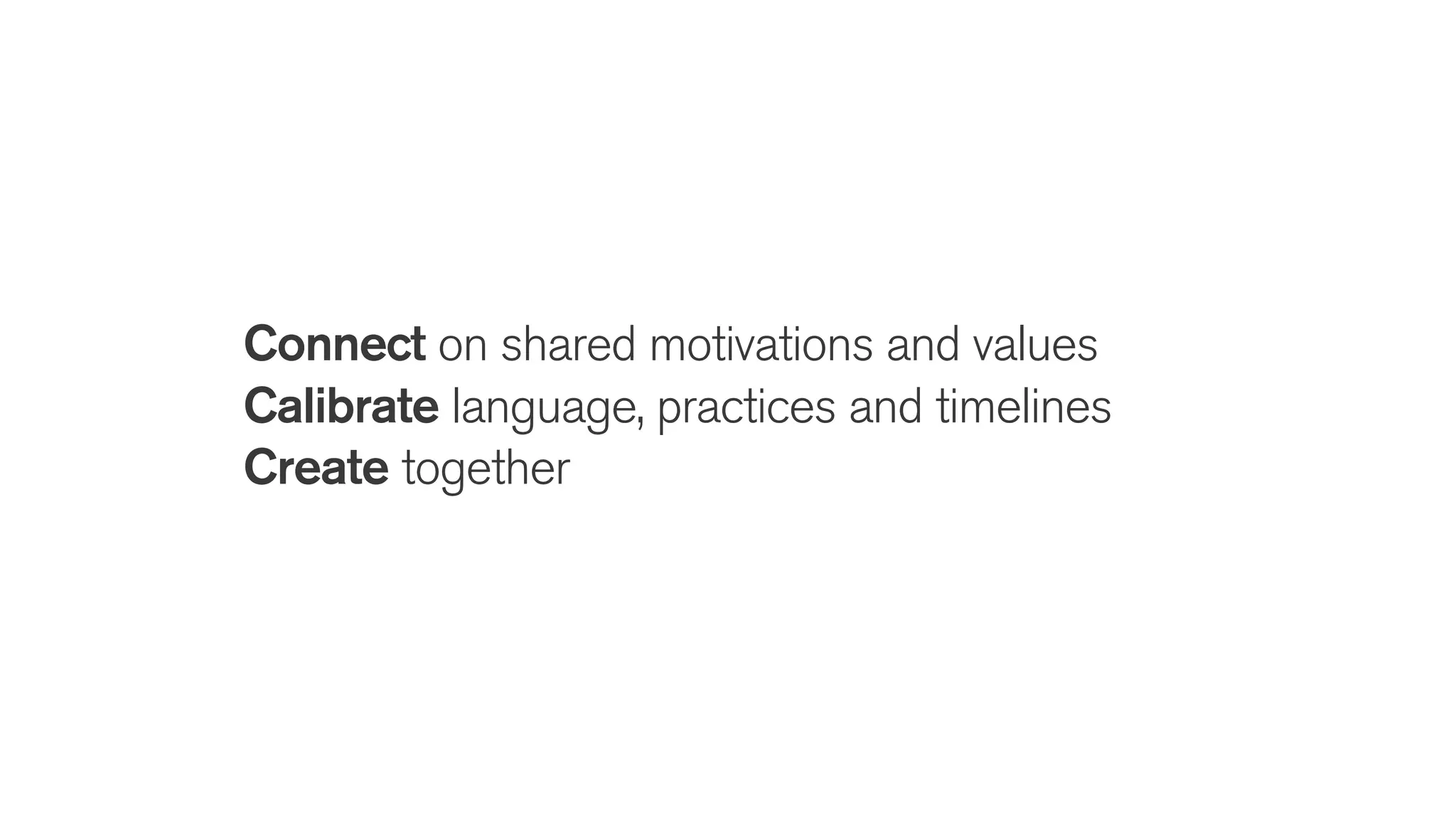 Connect on shared motivations and values
Calibrate language, practices and timelines
Create together
 
