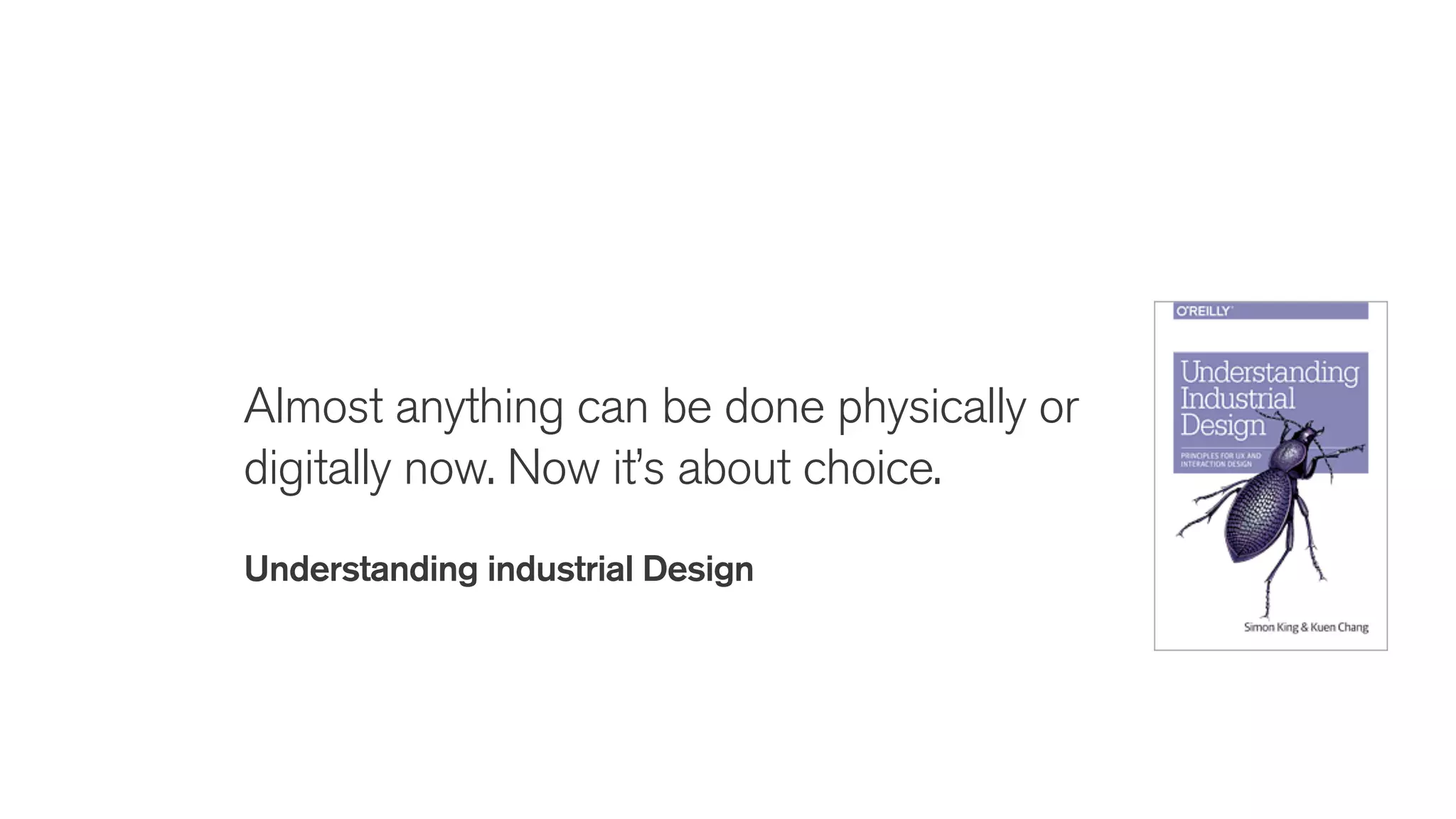 Almost anything can be done physically or
digitally now. Now it’s about choice.
Understanding industrial Design
 