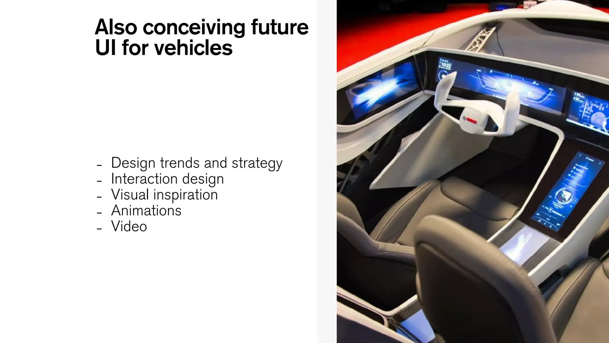 – Design trends and strategy
– Interaction design
– Visual inspiration
– Animations
– Video
Also conceiving future
UI for vehicles
 