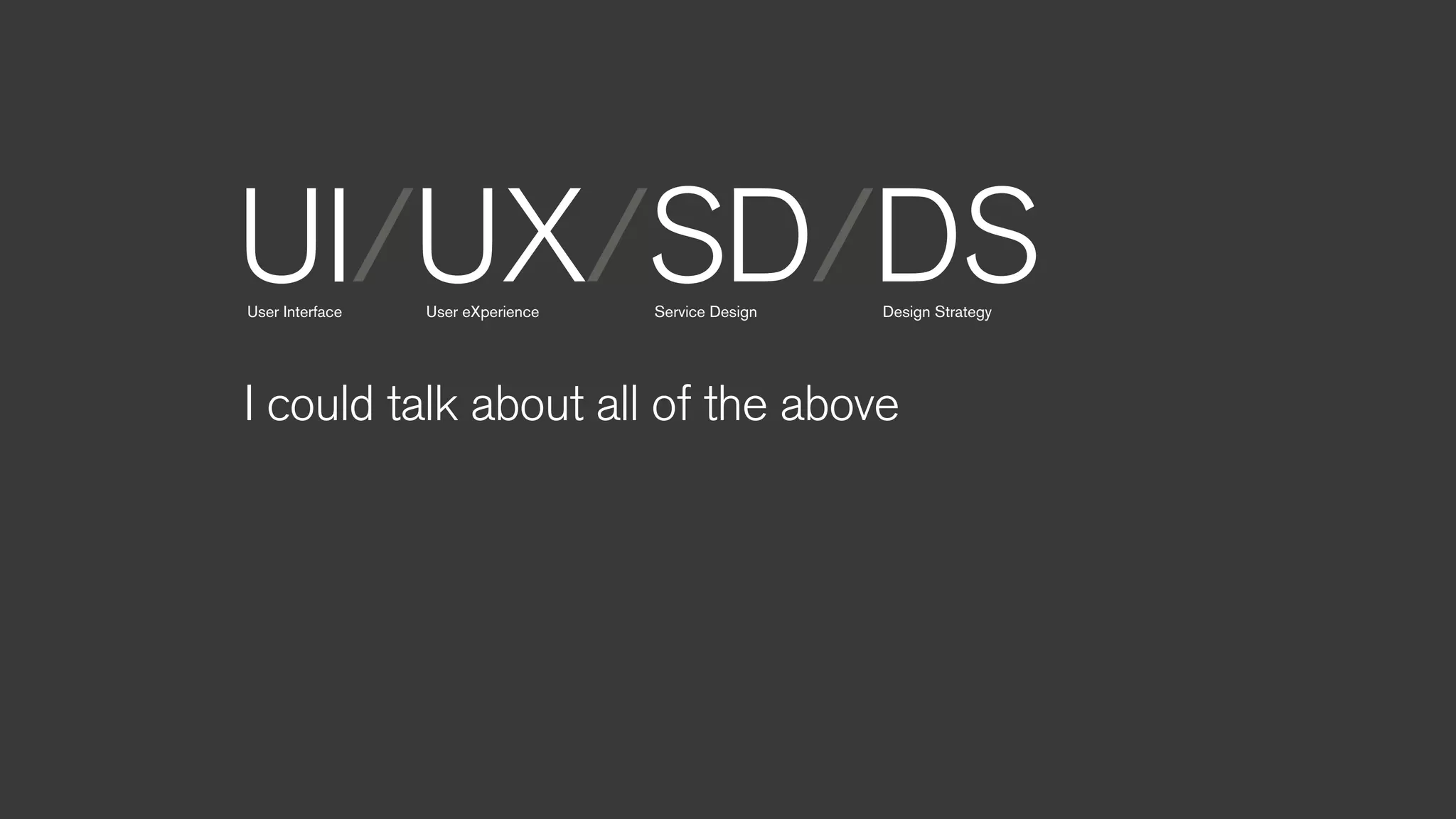 UI/UX/SD/DSUser Interface User eXperience Service Design Design Strategy
I could talk about all of the above
 