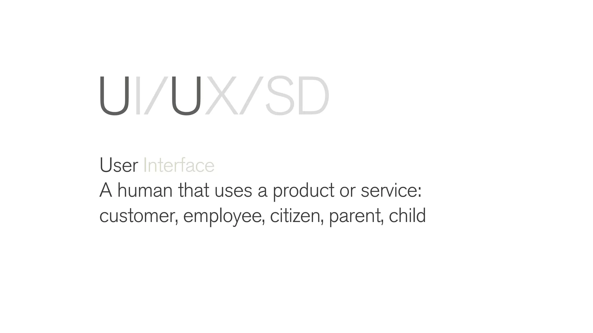 User Interface
A human that uses a product or service:
customer, employee, citizen, parent, child
UI/UX/SD
 