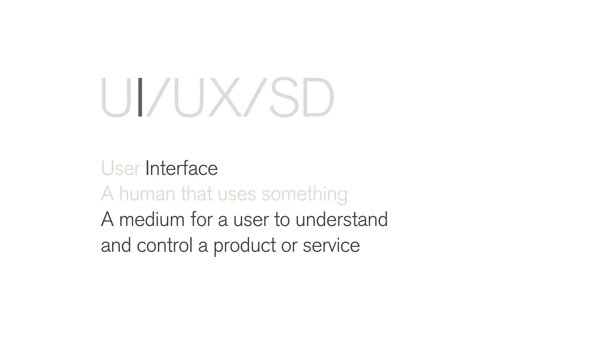 User Interface
A human that uses something
A medium for a user to understand
and control a product or service
UI/UX/SD
 