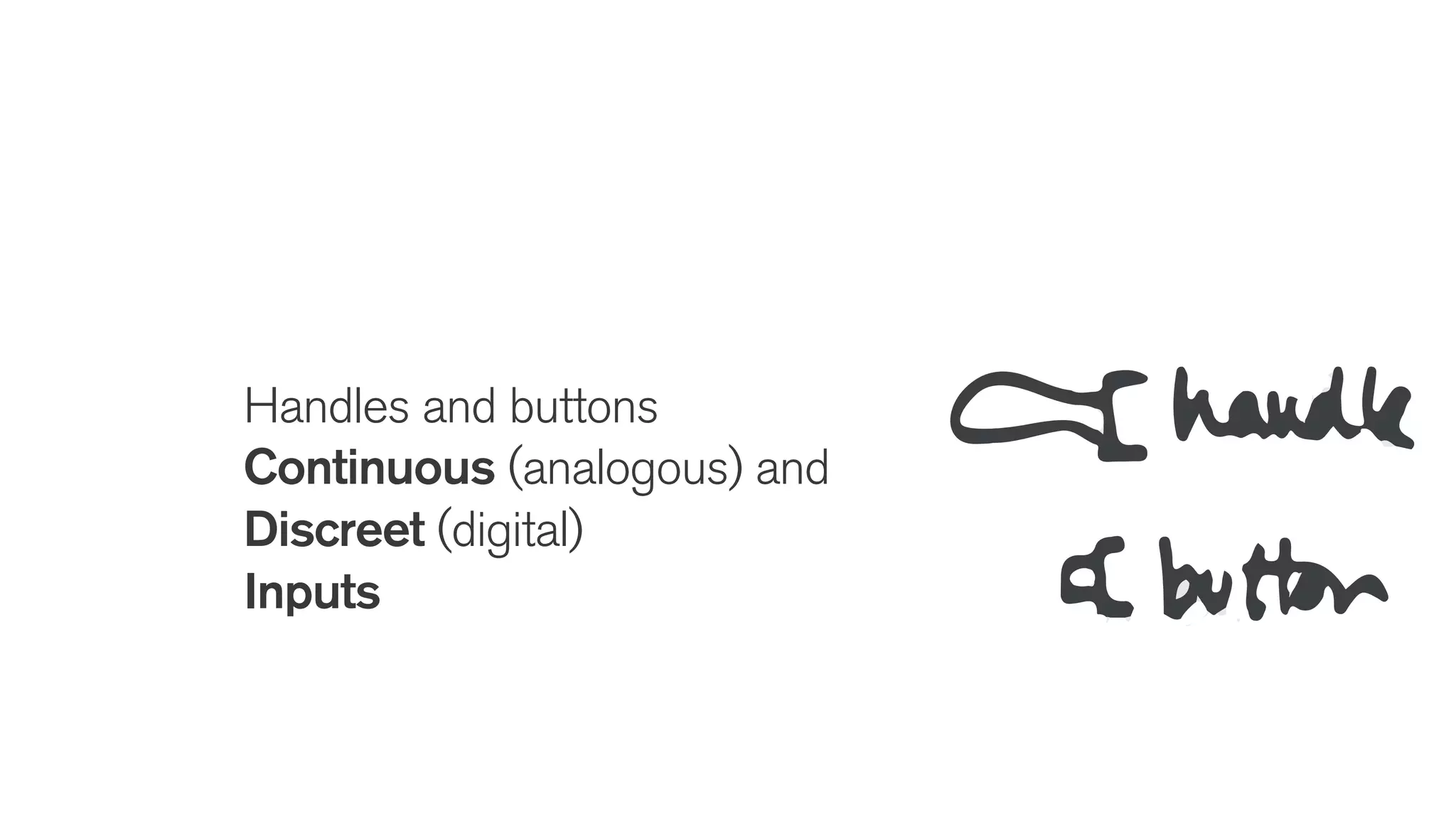 Handles and buttons
Continuous (analogous) and
Discreet (digital)
Inputs
 