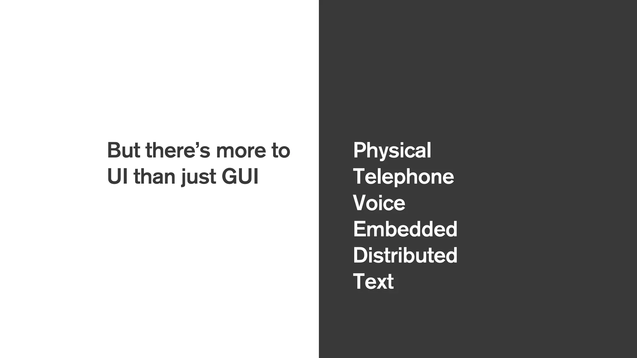 But there’s more to
UI than just GUI
Physical
Telephone
Voice
Embedded
Distributed
Text
 