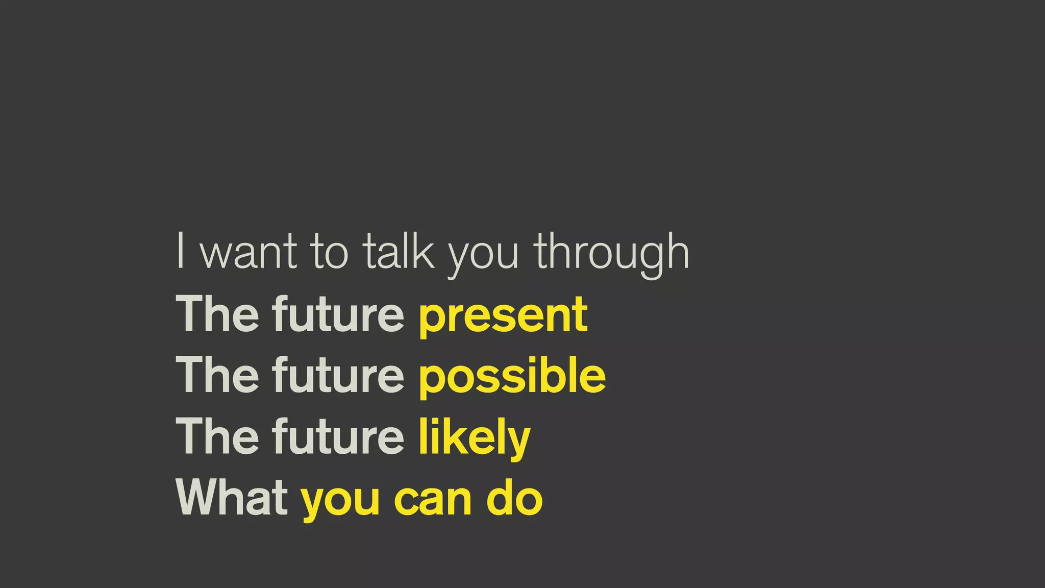 I want to talk you through
The future present
The future possible
The future likely
What you can do
 