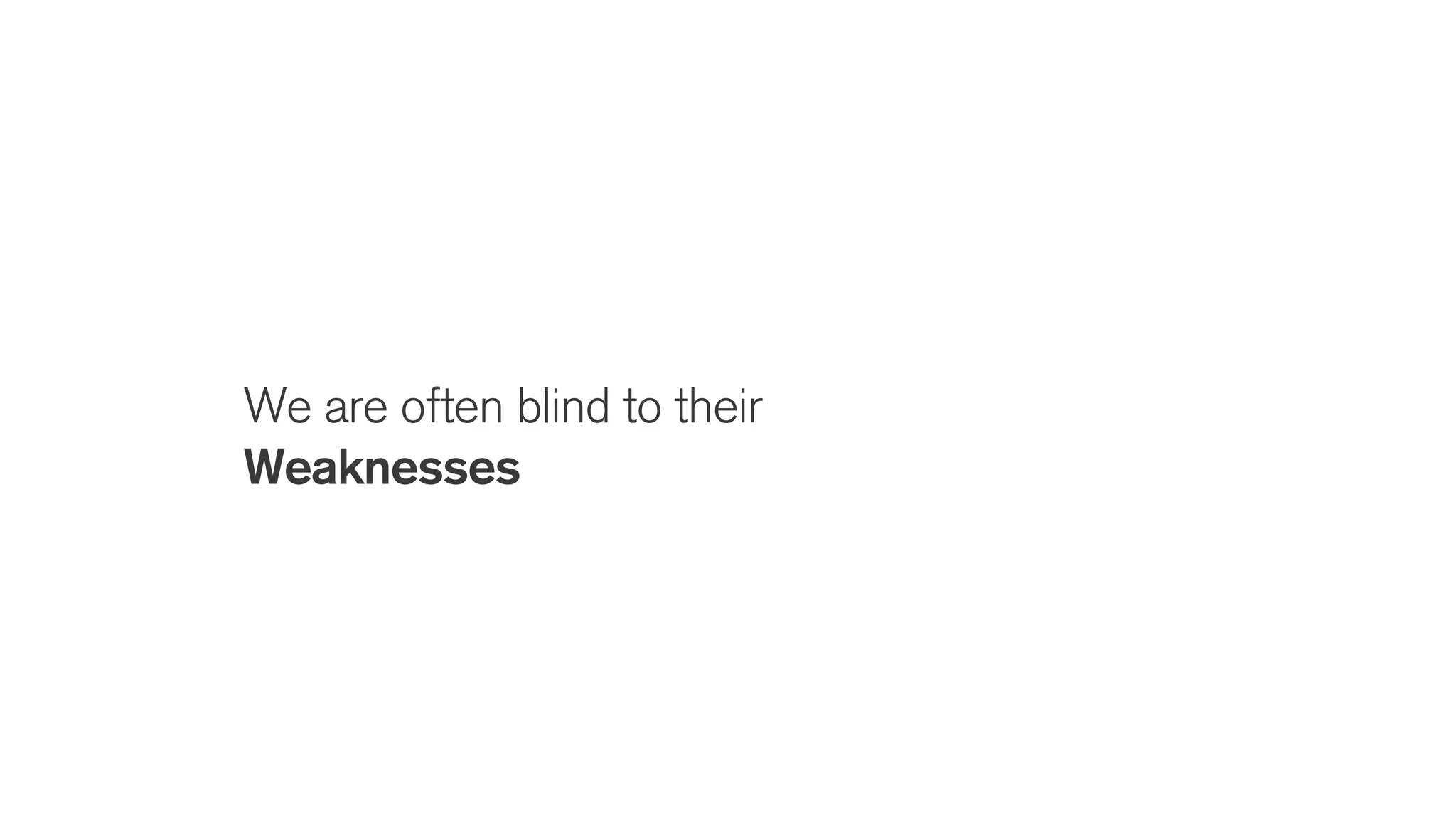 We are often blind to their
Weaknesses
 