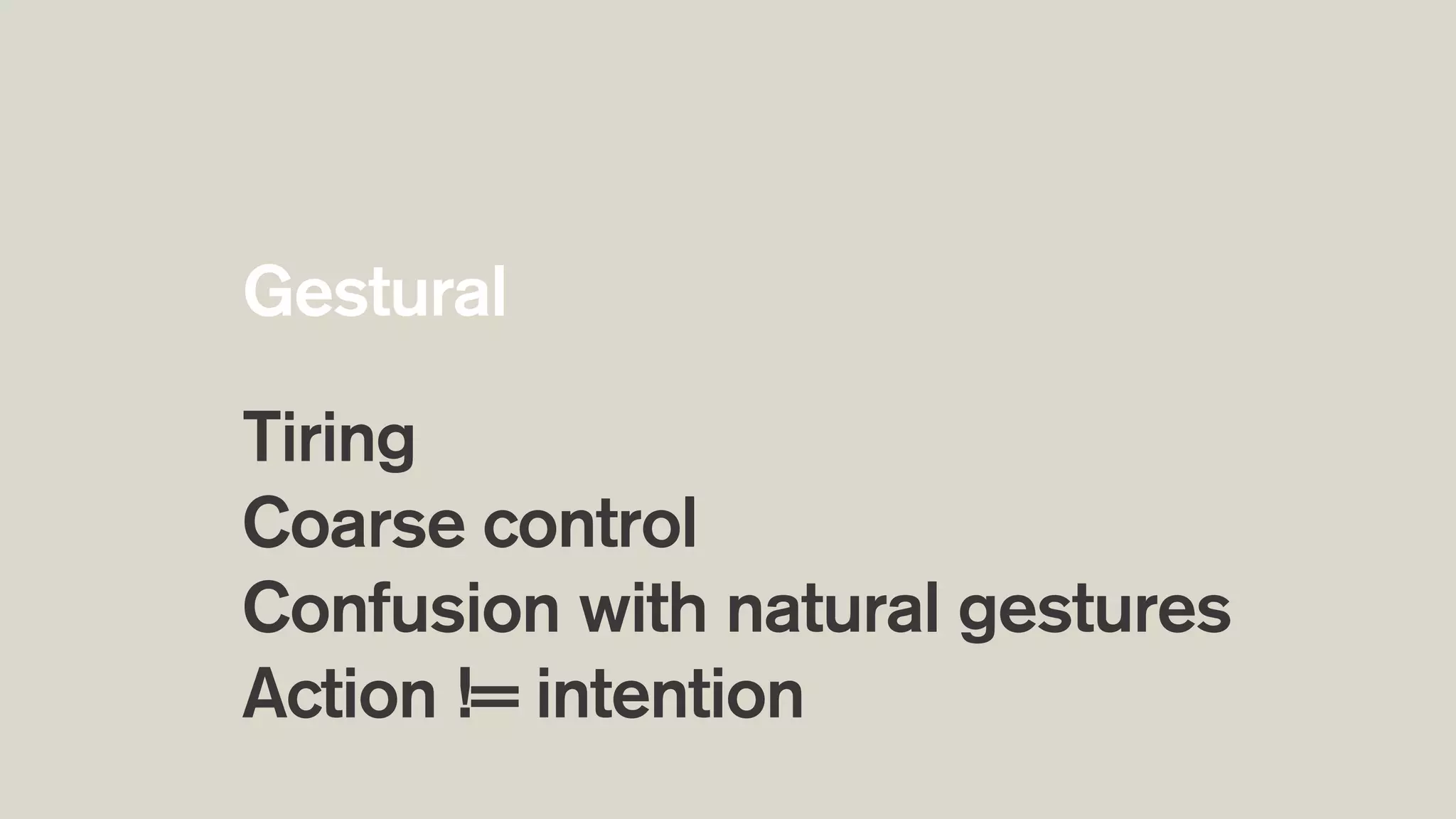 Tiring
Coarse control
Confusion with natural gestures
Action != intention
Gestural
 