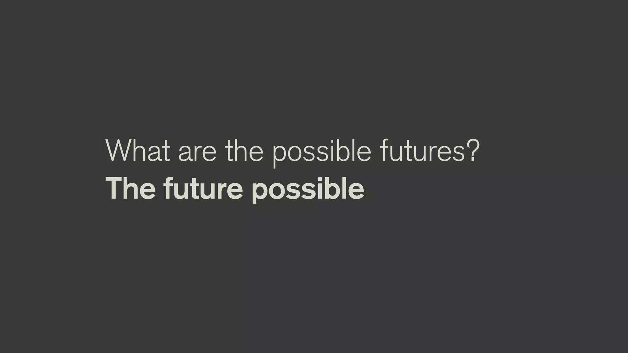 What are the possible futures?
The future possible
 