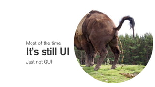 Most of the time
It’s still UI
Just not GUI
 