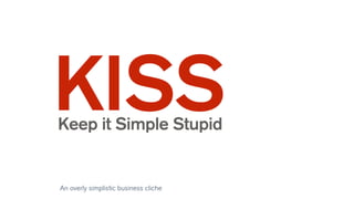 KISSKeep it Simple Stupid
An overly simplistic business cliche
 