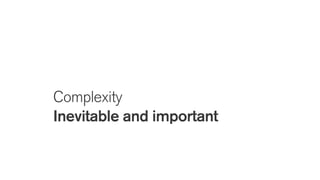 Complexity
Inevitable and important
 