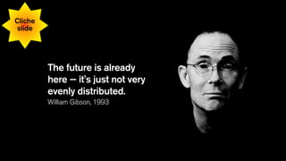 The future is already
here — it's just not very
evenly distributed.
William Gibson, 1993
Cliche
slide
 