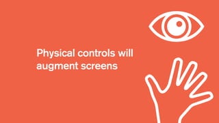 Physical controls will
augment screens
 