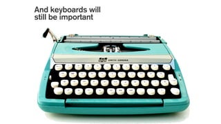 And keyboards will
still be important
 