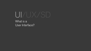 What is a
User Interface?
UI/UX/SD
 