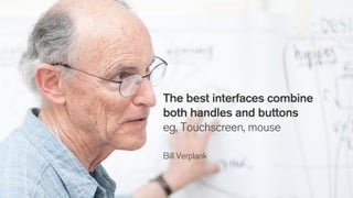 The best interfaces combine
both handles and buttons
eg, Touchscreen, mouse
Bill Verplank
 