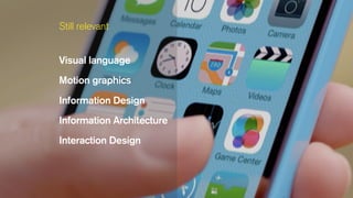 Visual language
Motion graphics
Information Design
Information Architecture
Interaction Design
Still relevant
 