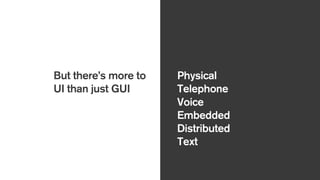 But there’s more to
UI than just GUI
Physical
Telephone
Voice
Embedded
Distributed
Text
 